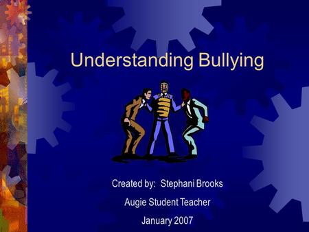 Understanding Bullying Created by: Stephani Brooks Augie Student Teacher January 2007.