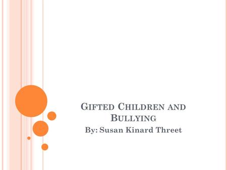 G IFTED C HILDREN AND B ULLYING By: Susan Kinard Threet.