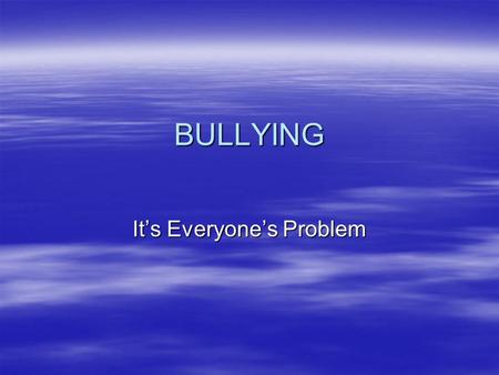 BULLYING It’s Everyone’s Problem. No Student Should Ever Be Bullied.