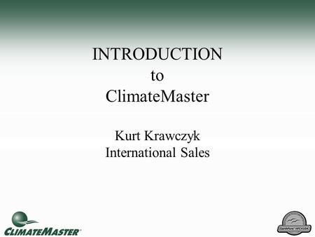 INTRODUCTION to ClimateMaster Kurt Krawczyk International Sales.