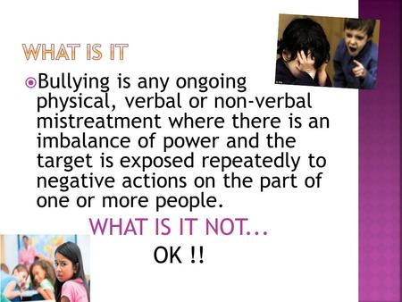  Bullying is any ongoing physical, verbal or non-verbal mistreatment where there is an imbalance of power and the target is exposed repeatedly to negative.