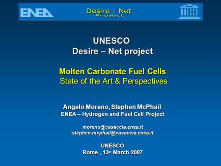 UNESCO Desire – Net project Molten Carbonate Fuel Cells State of the Art & Perspectives State of the Art & Perspectives Angelo Moreno, Stephen McPhail.