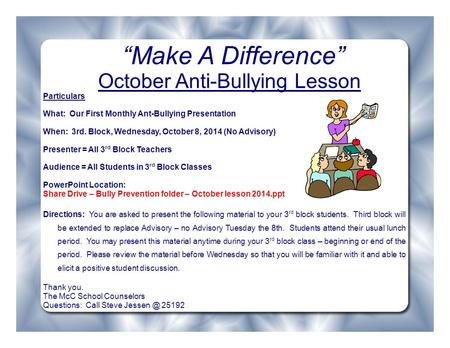 “Make A Difference” October Anti-Bullying Lesson Particulars What: Our First Monthly Ant-Bullying Presentation When: 3rd. Block, Wednesday, October 8,