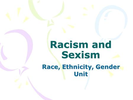 Racism and Sexism Race, Ethnicity, Gender Unit Racism Definition: a set of beliefs that uses biological factors to explain and justify inequalities between.