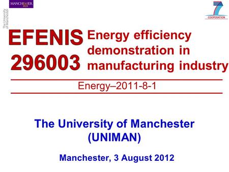 Energy efficiency demonstration in manufacturing industry The University of Manchester (UNIMAN) Manchester, 3 August 2012 Energy–2011-8-1.