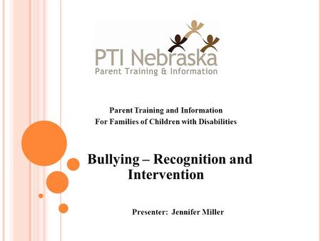 Parent Training and Information For Families of Children with Disabilities Bullying – Recognition and Intervention Presenter: Jennifer Miller.