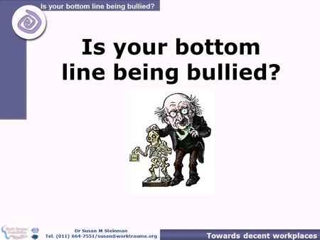 Is your bottom line being bullied? Dr Susan M Steinman Tel. (011) Towards decent workplaces Is your bottom line being bullied?