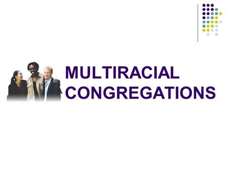 MULTIRACIAL CONGREGATIONS. The Changing Racial Landscape in the USA 1960—less than 15% of population was not of European descent. 1960—less than 15% of.