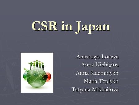 CSR in Japan Anastasya Loseva Anna Kichigina Anna Kuzminykh Maria Teplykh Tatyana Mikhailova.