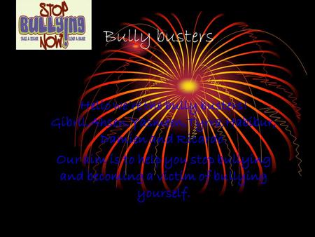 Bully busters Hello we’re the bully busters! Gibril,Ahsen,Yasmeen,Tyrra,Habibur, Damien and Ricardo. Our aim is to help you stop bullying and becoming.