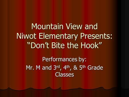 Mountain View and Niwot Elementary Presents: “Don’t Bite the Hook” Performances by: Mr. M and 3 rd, 4 th, & 5 th Grade Classes.