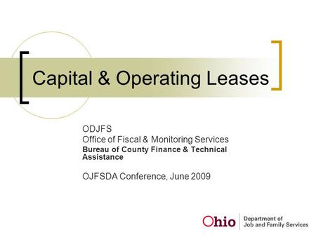 Capital & Operating Leases ODJFS Office of Fiscal & Monitoring Services Bureau of County Finance & Technical Assistance OJFSDA Conference, June 2009.