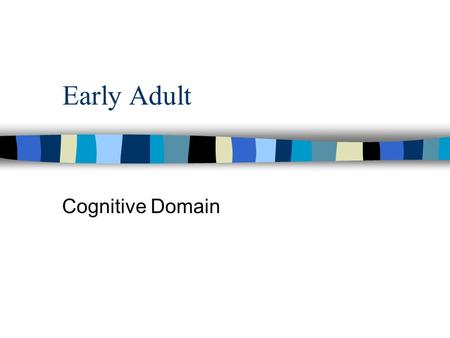 Early Adult Cognitive Domain. Cognitive Development n Life long process.