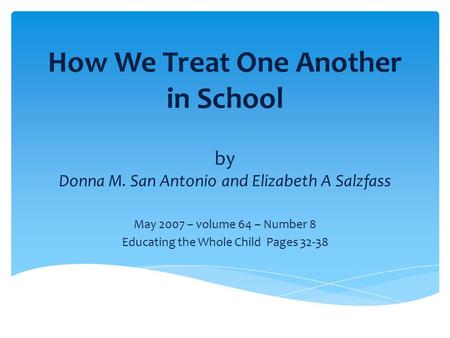 How We Treat One Another in School by Donna M. San Antonio and Elizabeth A Salzfass May 2007 – volume 64 – Number 8 Educating the Whole Child Pages 32-38.