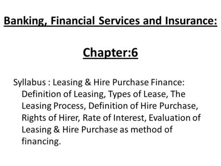 Banking, Financial Services and Insurance: Chapter:6 Syllabus : Leasing & Hire Purchase Finance: Definition of Leasing, Types of Lease, The Leasing Process,