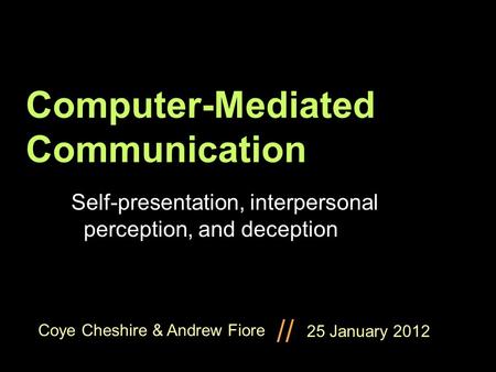 Coye Cheshire & Andrew Fiore // Computer-Mediated Communication Self-presentation, interpersonal perception, and deception 25 January 2012.