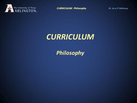 Dr. Jerry P. Galloway CURRICULUM Philosophy CURRICULUM: Philosophy.