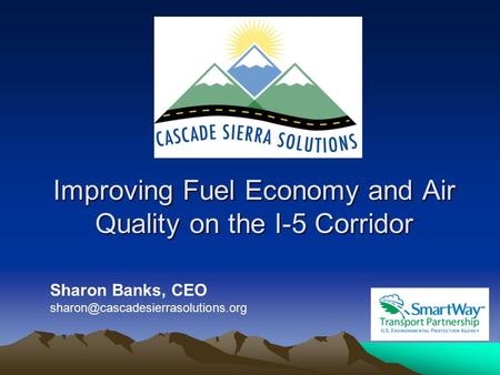 Improving Fuel Economy and Air Quality on the I-5 Corridor Sharon Banks, CEO