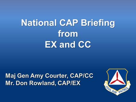 National CAP Briefing from EX and CC Maj Gen Amy Courter, CAP/CC Mr. Don Rowland, CAP/EX.