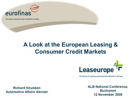 Richard Knubben Automotive Affairs Adviser ALB National Conference, Bucharest 12 November 2009 A Look at the European Leasing & Consumer Credit Markets.