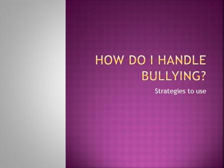 Strategies to use.  Ignore the Bully!  Yell as loud as you can!  Stick with others.  Smile, don’t seem upset.  Agree with the bully.  Make a joke,