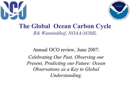 The Global Ocean Carbon Cycle Rik Wanninkhof, NOAA/AOML Annual OCO review, June 2007: Celebrating Our Past, Observing our Present, Predicting our Future: