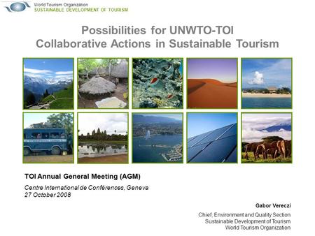 World Tourism Organization SUSTAINABLE DEVELOPMENT OF TOURISM TOI Annual General Meeting (AGM) Centre International de Conférences, Geneva 27 October 2008.