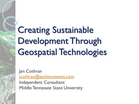 Creating Sustainable Development Through Geospatial Technologies Jan Cothran Independent Consultant Middle Tennessee State University.