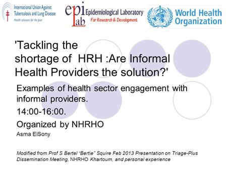 'Tackling the shortage of HRH :Are Informal Health Providers the solution?' Examples of health sector engagement with informal providers. 14:00-16:00.