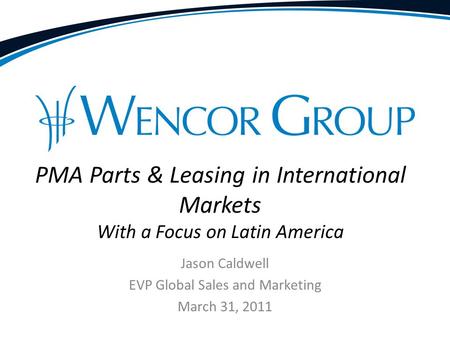 Jason Caldwell EVP Global Sales and Marketing March 31, 2011 PMA Parts & Leasing in International Markets With a Focus on Latin America.