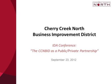 Cherry Creek North Business Improvement District IDA Conference: “The CCNBID as a Public/Private Partnership” September 23, 2012.