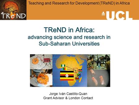 TReND in Africa: advancing science and research in Sub-Saharan Universities Teaching and Research for Development (TReND) in Africa Jorge Iván Castillo-Quan.