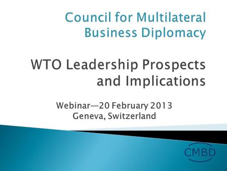 Webinar—20 February 2013 Geneva, Switzerland.  Record of WTO under Pascal Lamy  Review of business survey  Election timeline for Director-General 