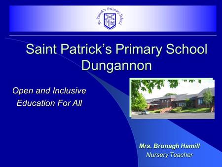 Saint Patrick’s Primary School Dungannon Mrs. Bronagh Hamill Nursery Teacher Open and Inclusive Education For All.