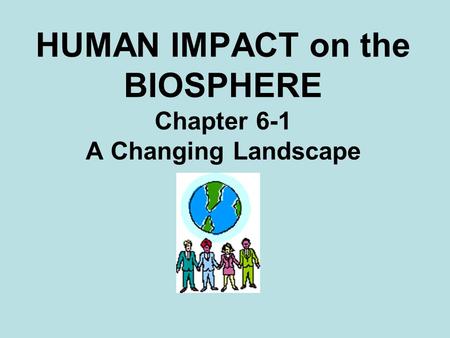 HUMAN IMPACT on the BIOSPHERE Chapter 6-1 A Changing Landscape