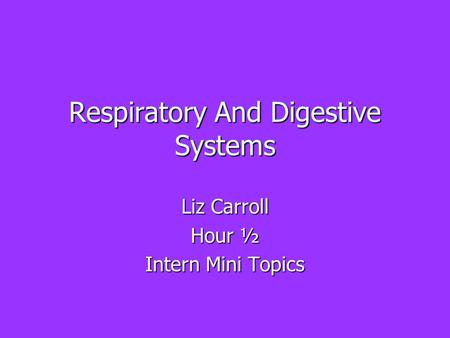 Respiratory And Digestive Systems Liz Carroll Hour ½ Intern Mini Topics.