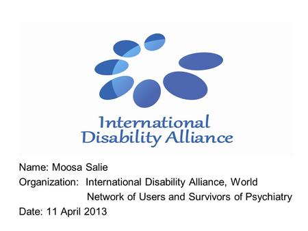 Name: Moosa Salie Organization: International Disability Alliance, World Network of Users and Survivors of Psychiatry Date: 11 April 2013.