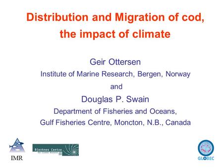 Distribution and Migration of cod, the impact of climate Geir Ottersen Institute of Marine Research, Bergen, Norway and Douglas P. Swain Department.