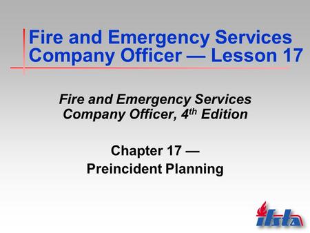 Fire and Emergency Services Company Officer — Lesson 17 Fire and Emergency Services Company Officer, 4 th Edition Chapter 17 — Preincident Planning.