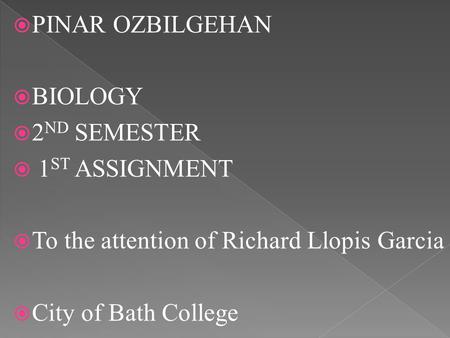  PINAR OZBILGEHAN  BIOLOGY  2 ND SEMESTER  1 ST ASSIGNMENT  To the attention of Richard Llopis Garcia  City of Bath College.