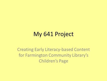 My 641 Project Creating Early Literacy-based Content for Farmington Community Library’s Children’s Page.