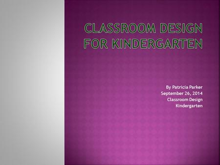 By Patricia Parker September 26, 2014 Classroom Design Kindergarten.