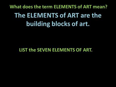 What does the term ELEMENTS of ART mean? The ELEMENTS of ART are the building blocks of art. LIST the SEVEN ELEMENTS OF ART.