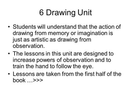 6 Drawing Unit Students will understand that the action of drawing from memory or imagination is just as artistic as drawing from observation. The lessons.