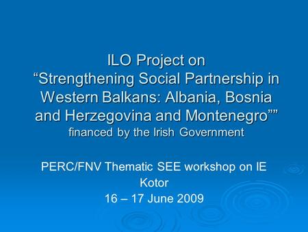 ILO Project on “Strengthening Social Partnership in Western Balkans: Albania, Bosnia and Herzegovina and Montenegro”” financed by the Irish Government.