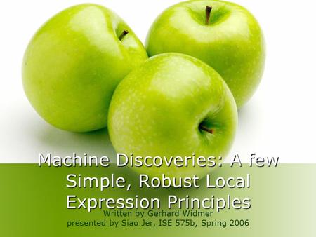 Machine Discoveries: A few Simple, Robust Local Expression Principles Written by Gerhard Widmer presented by Siao Jer, ISE 575b, Spring 2006.