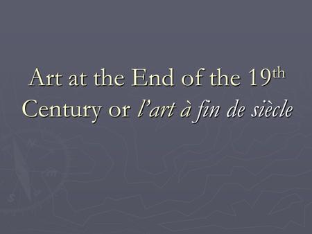 Art at the End of the 19 th Century or l’art à fin de siècle.