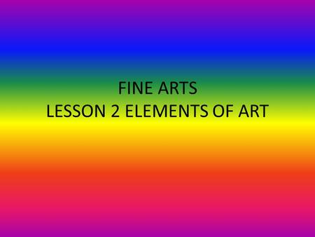 FINE ARTS LESSON 2 ELEMENTS OF ART