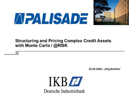 Structuring and Pricing Complex Credit Assets with Monte Carlo 22.06.2006 – Jörg Günther.