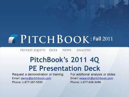 PitchBook’s 2011 4Q PE Presentation Deck Request a demonstration or training:   Phone: 1-877-267-5593 For additional.